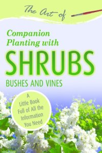 cover of the book The Art of Companion Planting with Shrubs, Bushes and Vines: A Little Book Full of All the Information You Need