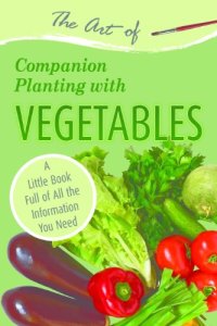 cover of the book The Art of Companion Planting with Vegetables: A Little Book Full of All the Information You Need