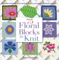 cover of the book 75 Floral Blocks to Knit: Beautiful Patterns to Mix & Match for Throws, Accessories, Baby Blankets & More