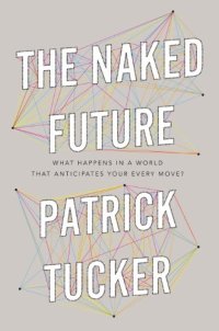 cover of the book The Naked Future: What Happens in a World That Anticipates Your Every Move?