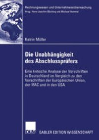 cover of the book Die Unabhängigkeit des Abschlussprüfers: Eine kritische Analyse der Vorschriften in Deutschland im Vergleich zu den Vorschriften der Europäischen Union, der IFAC und in den USA