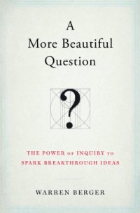 cover of the book A More Beautiful Question: The Power of Inquiry to Spark Breakthrough Ideas