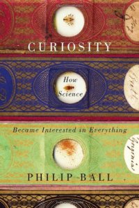 cover of the book Curiosity: How Science Became Interested in Everything