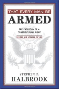 cover of the book That Every Man Be Armed: The Evolution of a Constitutional Right, Revised and Updated Edition