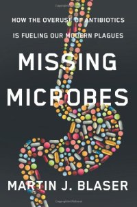 cover of the book Missing Microbes: How the Overuse of Antibiotics Is Fueling Our Modern Plagues