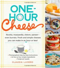 cover of the book One-Hour Cheese: Ricotta, Mozzarella, Chèvre, Paneer--Even Burrata. Fresh and Simple Cheeses You Can Make in an Hour or Less!