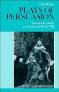 cover of the book Plays of Persuasion: Drama and Politics at the Court of Henry VIII