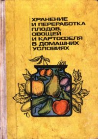 cover of the book Хранение и переработка плодов, овощей и картофеля в домашних условиях.