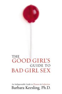 cover of the book The good girl's guide to bad girl sex : an indispensable resource for pleasure and seduction