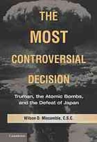 cover of the book The most controversial decision : Truman, the atomic bombs, and the defeat of Japan