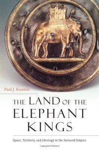 cover of the book The Land of the Elephant Kings: Space, Territory, and Ideology in the Seleucid Empire