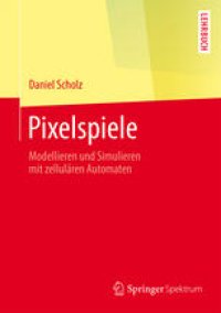 cover of the book Pixelspiele: Modellieren und Simulieren mit zellulären Automaten