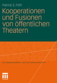 cover of the book Kooperationen und Fusionen von öffentlichen Theatern: Theoretische Grundlagen,empirische Untersuchungen und Gestaltungsempfehlungen