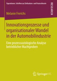 cover of the book Innovationsprozesse und organisationaler Wandel in der Automobilindustrie: Eine prozesssoziologische Analyse betrieblicher Machtproben