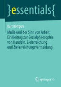 cover of the book Muße und der Sinn von Arbeit: Ein Beitrag zur Sozialphilosophie von Handeln, Zielerreichung und Zielerreichungsvermeidung