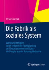 cover of the book Die Fabrik als soziales System: Wandlungsfähigkeit durch systemische Fabrikplanung und Organisationsentwicklung – ein Beispiel aus der Automobilindustrie