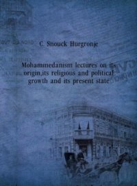 cover of the book Mohammedanism Lectures on Its Origin, Its Religious and Political Growth, and Its Present State