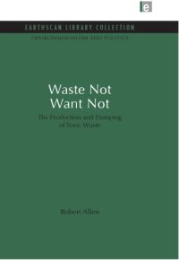 cover of the book Waste Not Want Not : the Production and Dumping of Toxic Waste