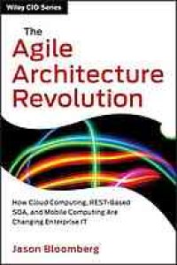 cover of the book The agile architecture revolution : how cloud computing, REST-based SOA, and mobile computing are changing enterprise IT