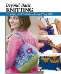 cover of the book Beyond Basic Knitting: Techniques and Projects to Expand Your Skills