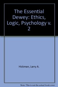 cover of the book The Essential Dewey, Vol. 2: Ethics, Logic, Psychology