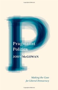 cover of the book Pragmatist Politics: Making the Case for Liberal Democracy