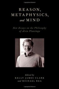 cover of the book Reason, Metaphysics, and Mind: New Essays on the Philosophy of Alvin Plantinga