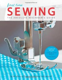 cover of the book First Time Sewing: The Absolute Beginner's Guide: Learn By Doing - Step-by-Step Basics and Easy Projects