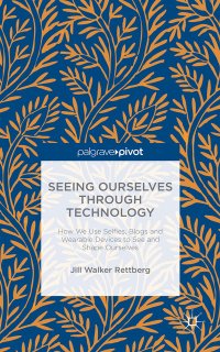 cover of the book Seeing Ourselves Through Technology: How We Use Selfies, Blogs and Wearable Devices to See and Shape Ourselves