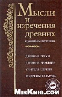 cover of the book Мысли и изречения древних с указанием источника. Древние греки. Древние римляне. Библия. Учителя Церкви. Мудрецы Талмуда