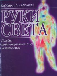 cover of the book Руки света: пособие по биоэнергетическому целительству: новый взгляд на жизнь человека, на его здоровье, взаимоотношения, болезни