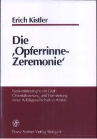 cover of the book Die "Opferrinne-Zeremonie": Bankettideologie am Grab, Orientalisierung und Formierung einer Adelsgesellschaft in Athen