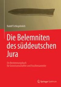 cover of the book Die Belemniten des süddeutschen Jura: Ein Bestimmungsbuch für Geowissenschaftler und Fossiliensammler