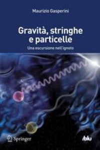 cover of the book Gravit`, Stringhe e Particelle: Una escursione nell’ignoto