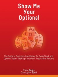 cover of the book Show Me Your Options! The Guide to Complete Confidence for Every Stock and Options Trader Seeking Consistent, Predictable Returns