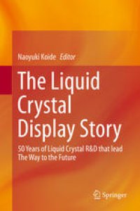 cover of the book The Liquid Crystal Display Story: 50 Years of Liquid Crystal R&D that lead The Way to the Future