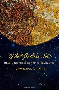 cover of the book What Galileo Saw: Imagining the Scientific Revolution