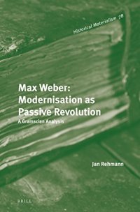 cover of the book Max Weber: Modernisation As Passive Revolution; a Gramscian Analysis