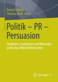 cover of the book Politik - PR - Persuasion: Strukturen, Funktionen und Wirkungen politischer Öffentlichkeitsarbeit