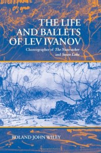 cover of the book The Life and Ballets of Lev Ivanov: Choreographer of The Nutcracker and Swan Lake