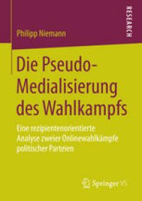 cover of the book Die Pseudo-Medialisierung des Wahlkampfs: Eine rezipientenorientierte Analyse zweier Onlinewahlkämpfe politischer Parteien