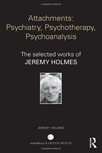 cover of the book Attachments: Psychiatry, Psychotherapy, Psychoanalysis: The selected works of Jeremy Holmes