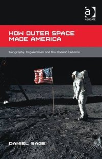 cover of the book How Outer Space Made America: Geography, Organization and the Cosmic Sublime