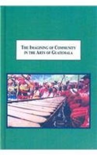 cover of the book The Imagining of Community in the Arts of Guatemala: Weaving, Folk Tales, Marimba Performance, Contemporary Painting