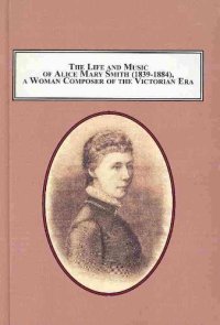 cover of the book The Life and Music of Alice Mary Smith (1839-1884), a Woman Composer of the Victorian Era: A Critical Assessment of Her Achievement