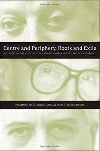 cover of the book Centre and Periphery, Roots and Exile: Interpreting the Music of István Anhalt, György Kurtág, and Sándor Veress