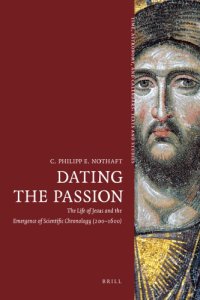 cover of the book Dating the Passion: The Life of Jesus and the Emergence of Scientific Chronology (200–1600)