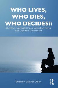 cover of the book Who Lives, Who Dies, Who Decides? Abortion, Neo-Natal Care, Assisted Dying, and Capital Punishment