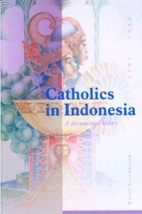 cover of the book Catholics in Indonesia, 1903-1942: A Documented History: The Spectacular Growth Of A Self-Confident Minority, 1903-1942