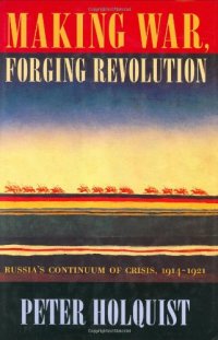 cover of the book Making War, Forging Revolution: Russia's Continuum of Crisis, 1914-1921